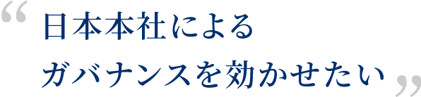 日本本社によるガバナンスを効かせたい