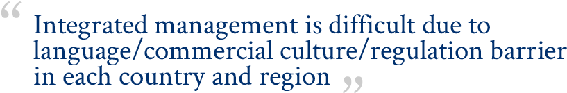Integrated management is difficult due to language/commercial culture/regulation barrier in each country and region